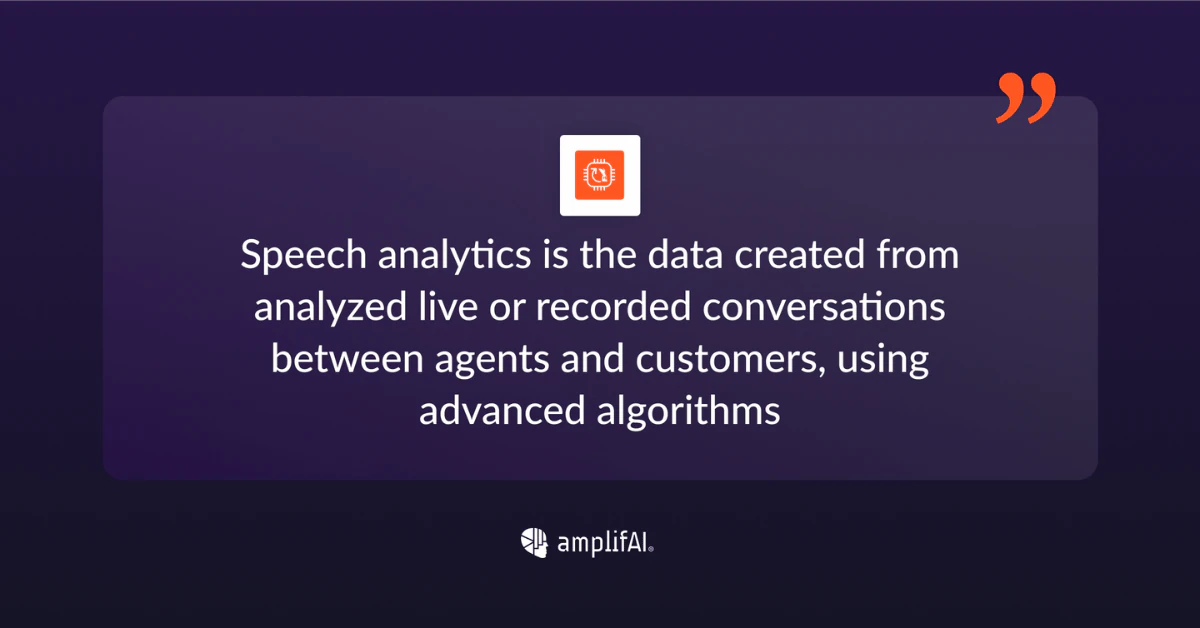 Speech Analytics is the data created from analyzed conversations between agents and customers.